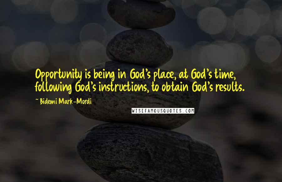 Bidemi Mark-Mordi Quotes: Opportunity is being in God's place, at God's time, following God's instructions, to obtain God's results.