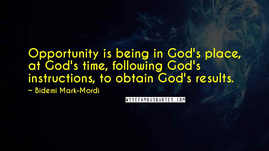 Bidemi Mark-Mordi Quotes: Opportunity is being in God's place, at God's time, following God's instructions, to obtain God's results.