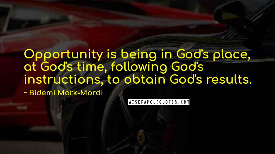 Bidemi Mark-Mordi Quotes: Opportunity is being in God's place, at God's time, following God's instructions, to obtain God's results.
