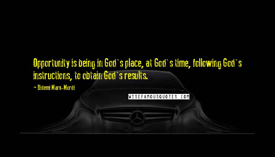 Bidemi Mark-Mordi Quotes: Opportunity is being in God's place, at God's time, following God's instructions, to obtain God's results.