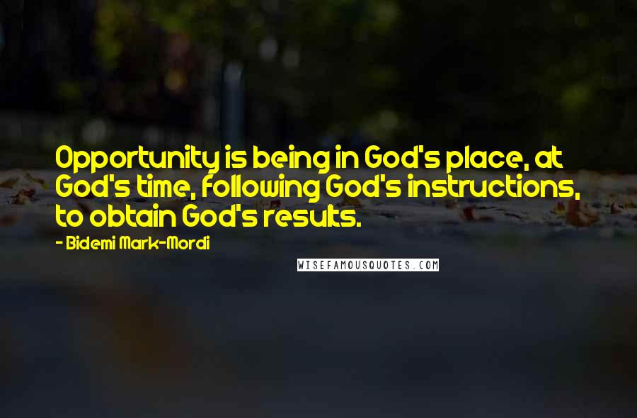Bidemi Mark-Mordi Quotes: Opportunity is being in God's place, at God's time, following God's instructions, to obtain God's results.