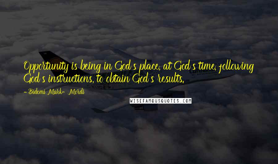 Bidemi Mark-Mordi Quotes: Opportunity is being in God's place, at God's time, following God's instructions, to obtain God's results.