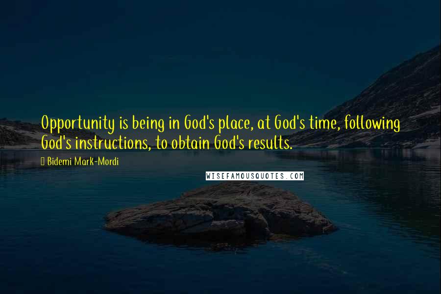 Bidemi Mark-Mordi Quotes: Opportunity is being in God's place, at God's time, following God's instructions, to obtain God's results.