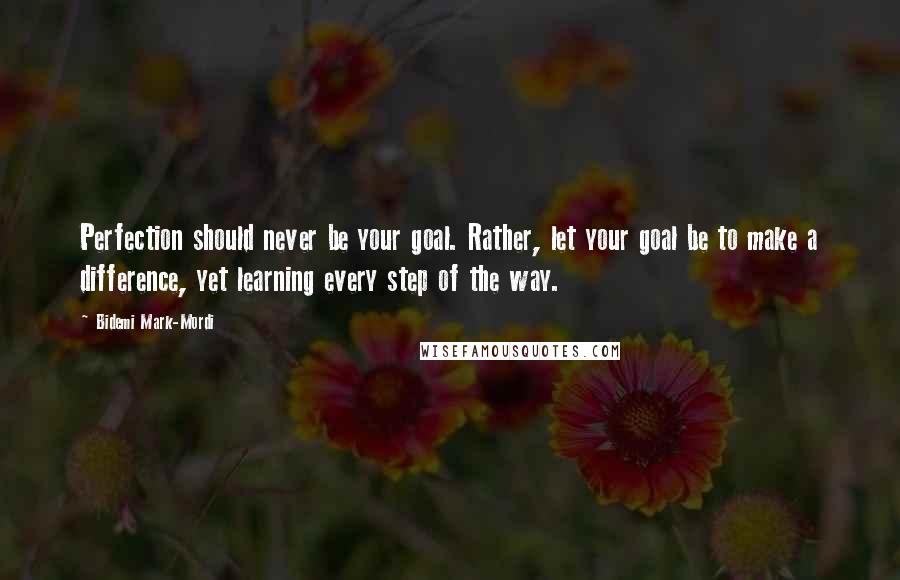 Bidemi Mark-Mordi Quotes: Perfection should never be your goal. Rather, let your goal be to make a difference, yet learning every step of the way.