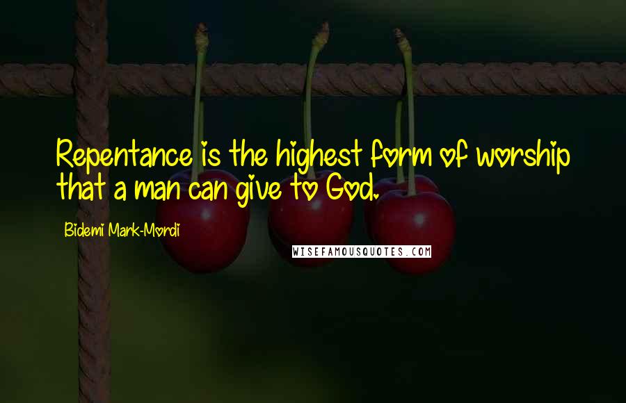 Bidemi Mark-Mordi Quotes: Repentance is the highest form of worship that a man can give to God.