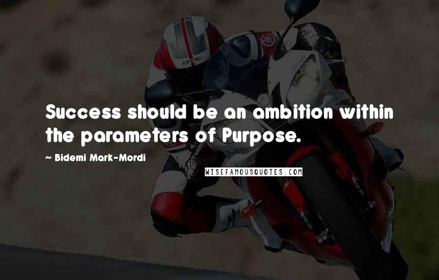 Bidemi Mark-Mordi Quotes: Success should be an ambition within the parameters of Purpose.
