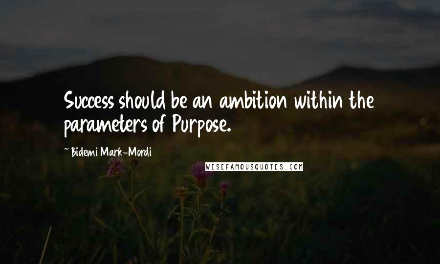 Bidemi Mark-Mordi Quotes: Success should be an ambition within the parameters of Purpose.