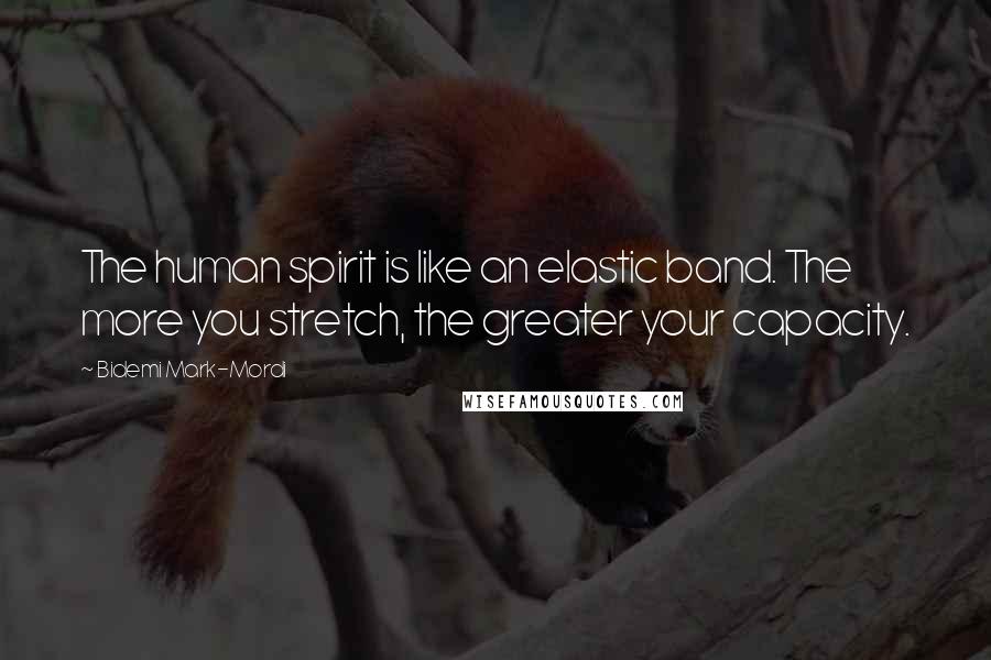 Bidemi Mark-Mordi Quotes: The human spirit is like an elastic band. The more you stretch, the greater your capacity.