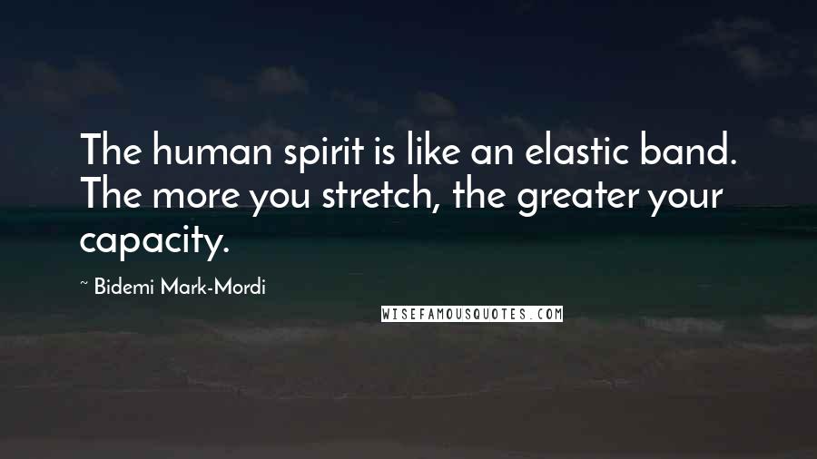 Bidemi Mark-Mordi Quotes: The human spirit is like an elastic band. The more you stretch, the greater your capacity.