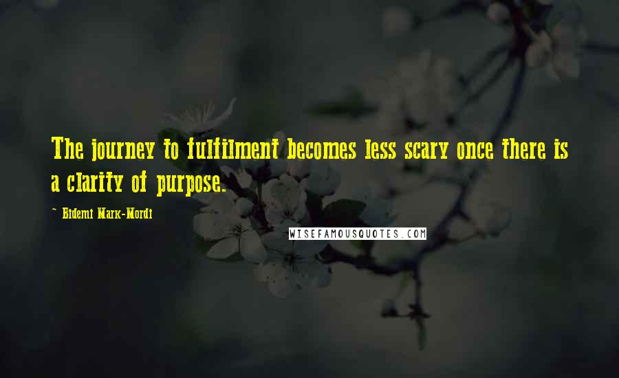 Bidemi Mark-Mordi Quotes: The journey to fulfilment becomes less scary once there is a clarity of purpose.