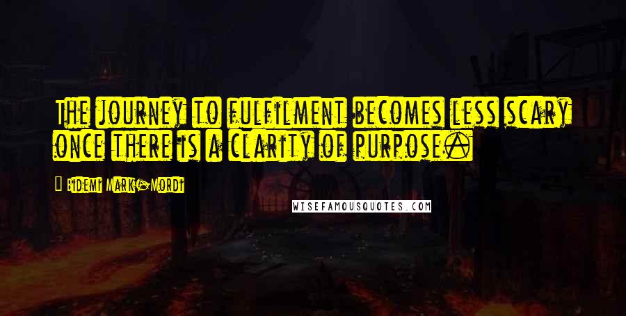 Bidemi Mark-Mordi Quotes: The journey to fulfilment becomes less scary once there is a clarity of purpose.