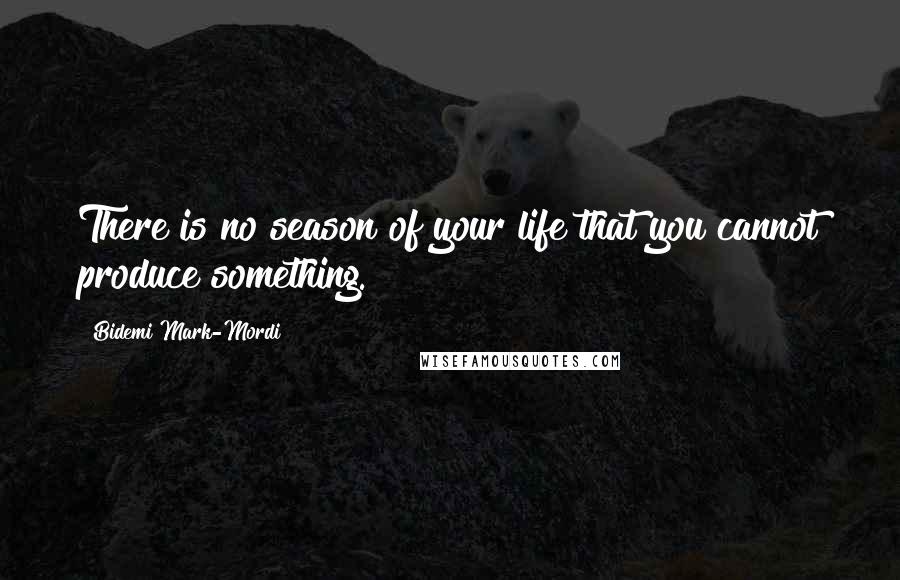 Bidemi Mark-Mordi Quotes: There is no season of your life that you cannot produce something.