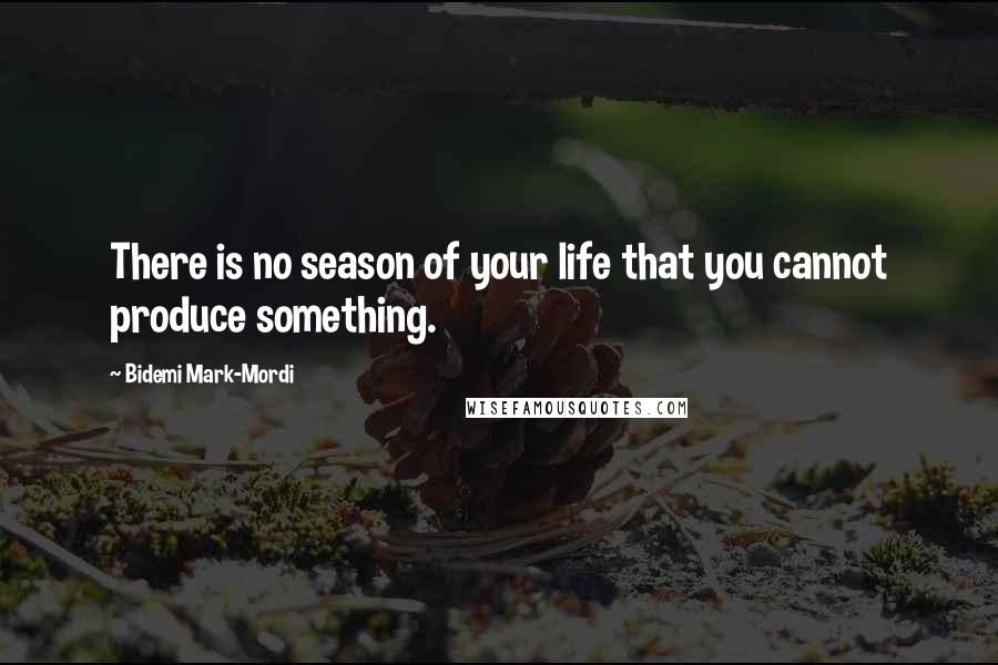 Bidemi Mark-Mordi Quotes: There is no season of your life that you cannot produce something.