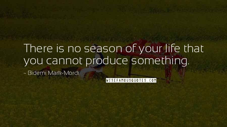 Bidemi Mark-Mordi Quotes: There is no season of your life that you cannot produce something.