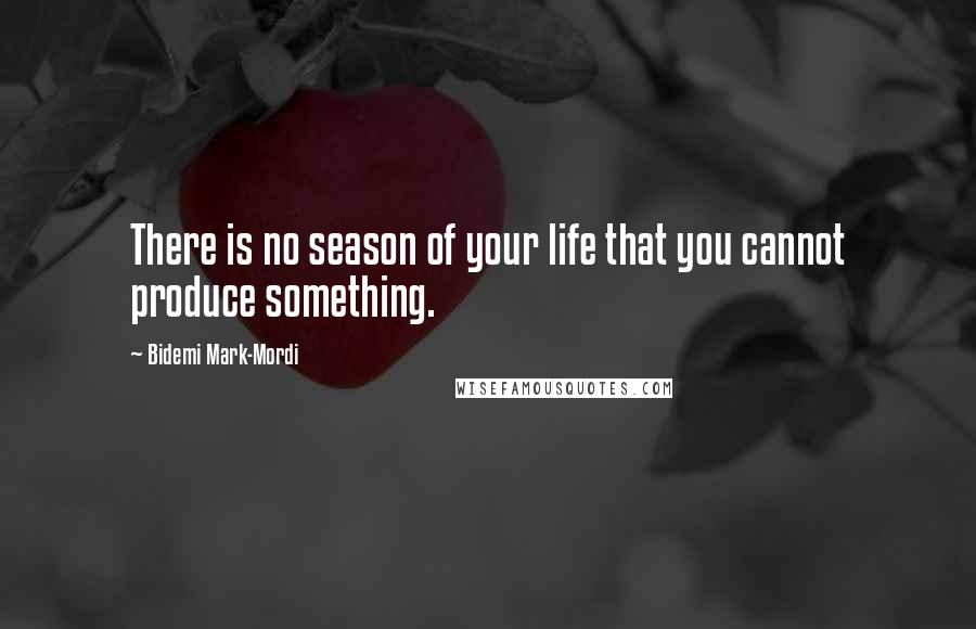 Bidemi Mark-Mordi Quotes: There is no season of your life that you cannot produce something.