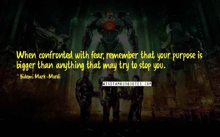 Bidemi Mark-Mordi Quotes: When confronted with fear, remember that your purpose is bigger than anything that may try to stop you.