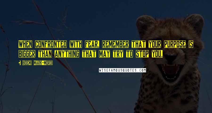 Bidemi Mark-Mordi Quotes: When confronted with fear, remember that your purpose is bigger than anything that may try to stop you.