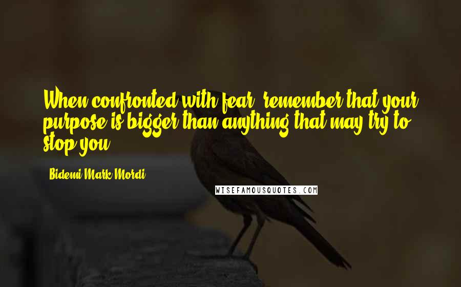 Bidemi Mark-Mordi Quotes: When confronted with fear, remember that your purpose is bigger than anything that may try to stop you.