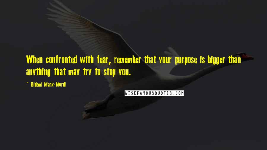 Bidemi Mark-Mordi Quotes: When confronted with fear, remember that your purpose is bigger than anything that may try to stop you.