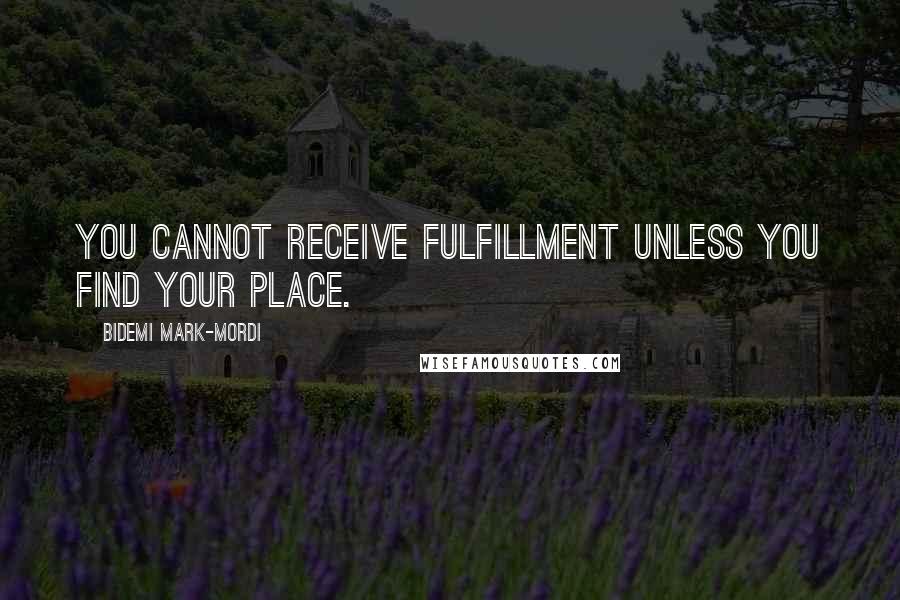 Bidemi Mark-Mordi Quotes: You cannot receive fulfillment unless you find your place.