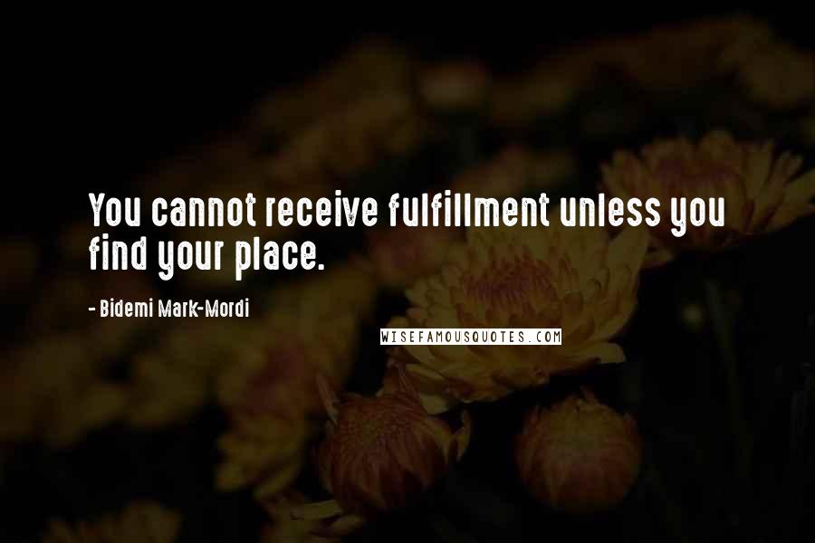 Bidemi Mark-Mordi Quotes: You cannot receive fulfillment unless you find your place.