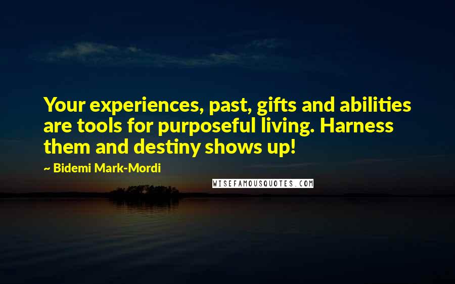 Bidemi Mark-Mordi Quotes: Your experiences, past, gifts and abilities are tools for purposeful living. Harness them and destiny shows up!