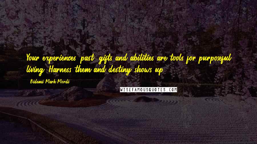 Bidemi Mark-Mordi Quotes: Your experiences, past, gifts and abilities are tools for purposeful living. Harness them and destiny shows up!