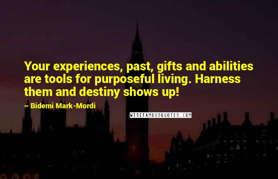 Bidemi Mark-Mordi Quotes: Your experiences, past, gifts and abilities are tools for purposeful living. Harness them and destiny shows up!