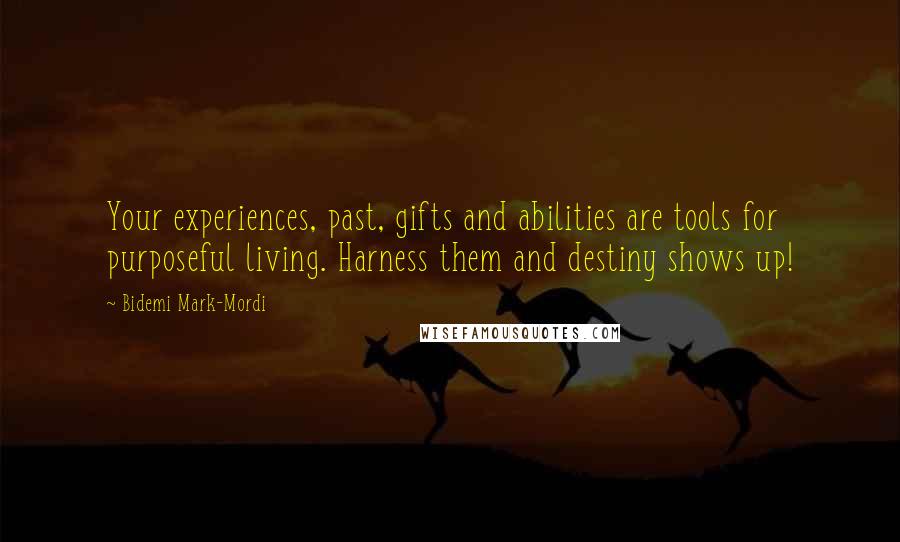 Bidemi Mark-Mordi Quotes: Your experiences, past, gifts and abilities are tools for purposeful living. Harness them and destiny shows up!