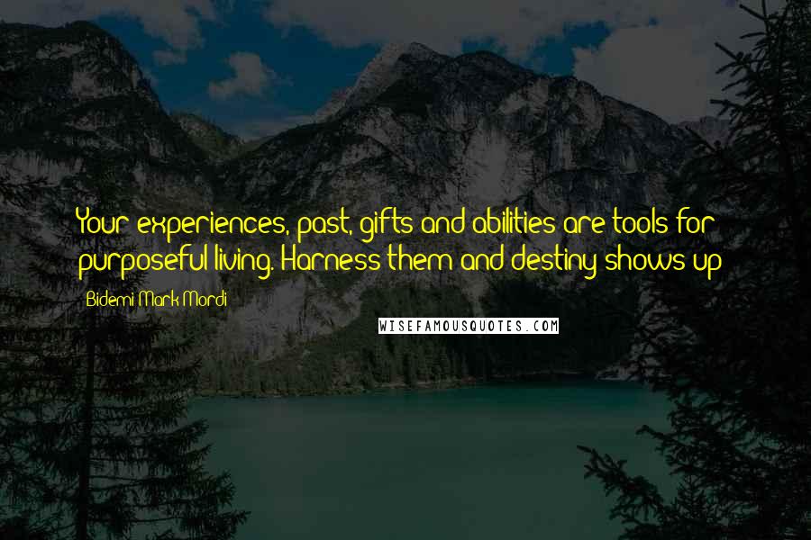 Bidemi Mark-Mordi Quotes: Your experiences, past, gifts and abilities are tools for purposeful living. Harness them and destiny shows up!