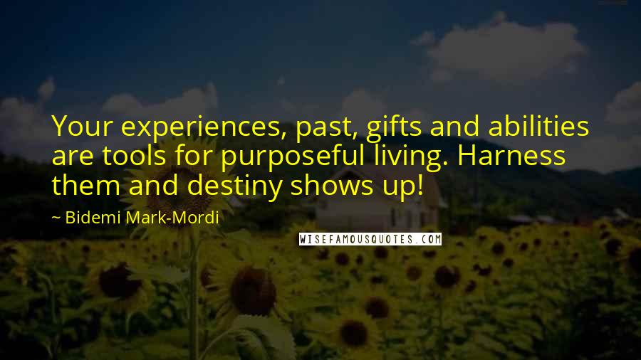 Bidemi Mark-Mordi Quotes: Your experiences, past, gifts and abilities are tools for purposeful living. Harness them and destiny shows up!