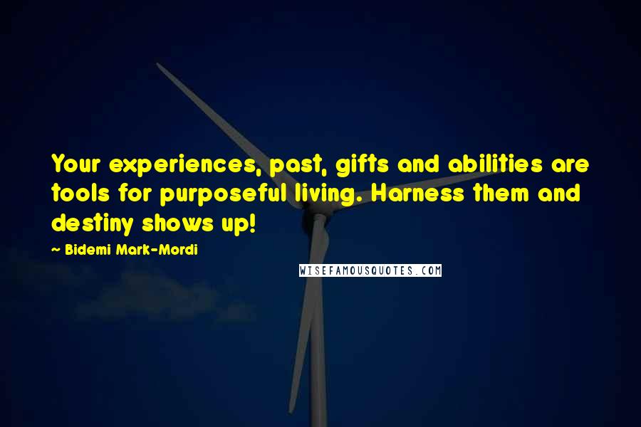 Bidemi Mark-Mordi Quotes: Your experiences, past, gifts and abilities are tools for purposeful living. Harness them and destiny shows up!