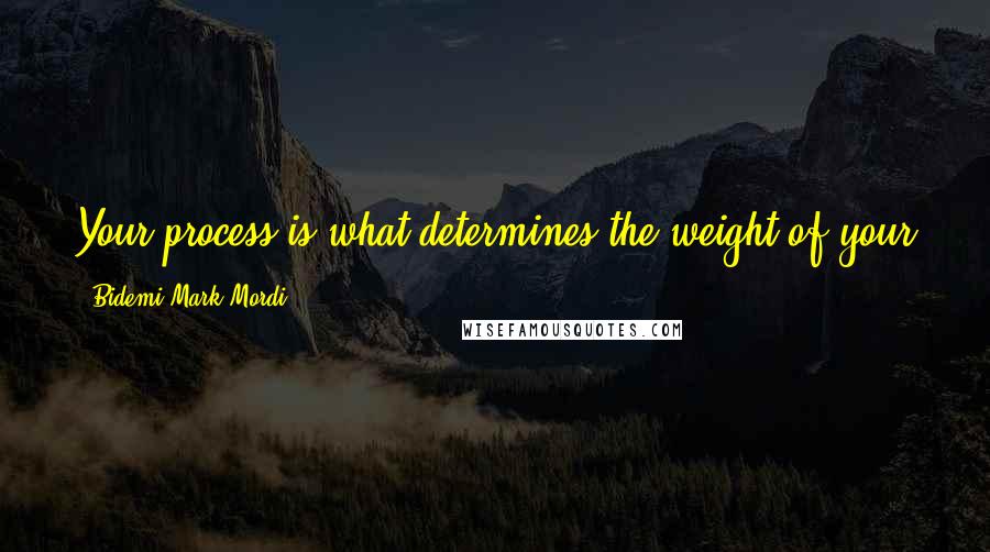 Bidemi Mark-Mordi Quotes: Your process is what determines the weight of your journey. Submit to your process so that your journey can be great.