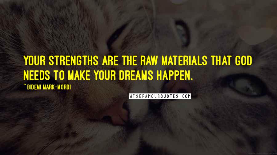 Bidemi Mark-Mordi Quotes: Your strengths are the raw materials that God needs to make your dreams happen.