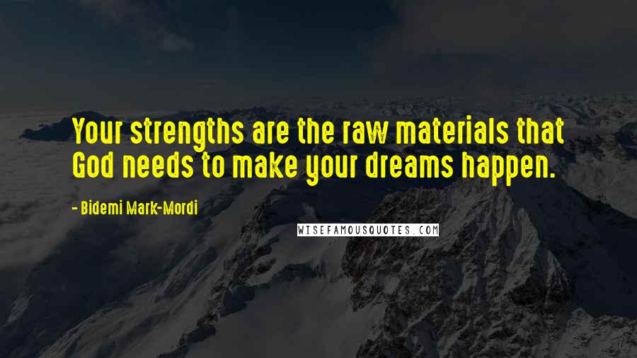 Bidemi Mark-Mordi Quotes: Your strengths are the raw materials that God needs to make your dreams happen.