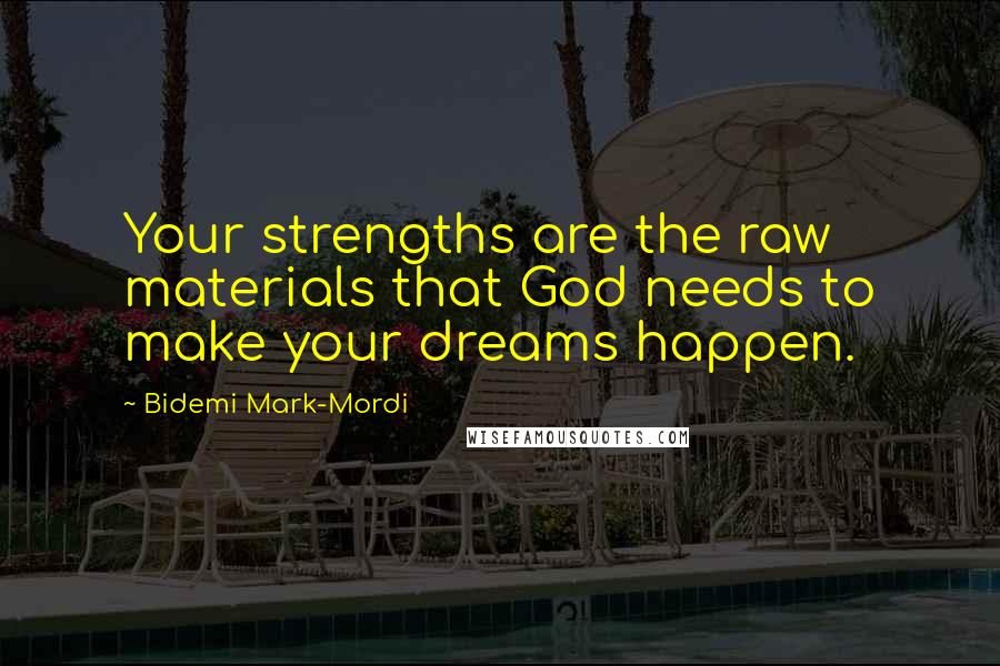 Bidemi Mark-Mordi Quotes: Your strengths are the raw materials that God needs to make your dreams happen.