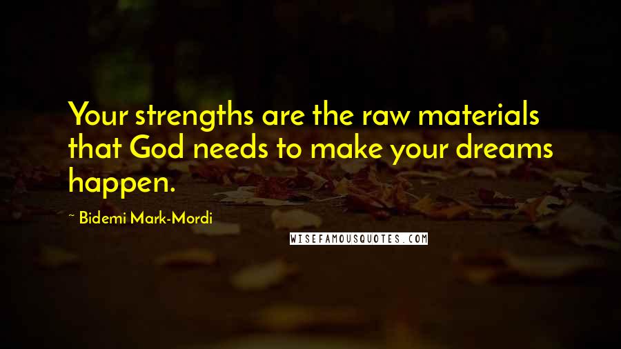 Bidemi Mark-Mordi Quotes: Your strengths are the raw materials that God needs to make your dreams happen.