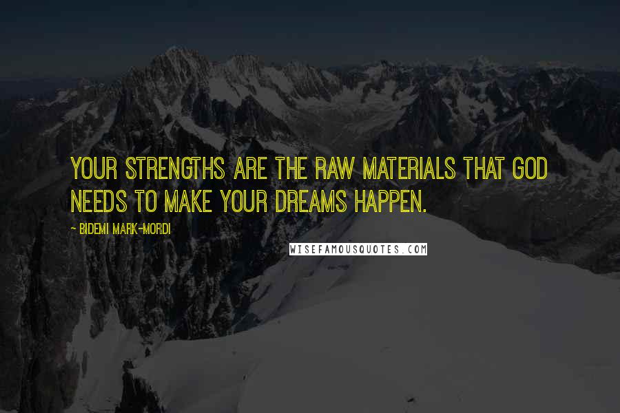 Bidemi Mark-Mordi Quotes: Your strengths are the raw materials that God needs to make your dreams happen.