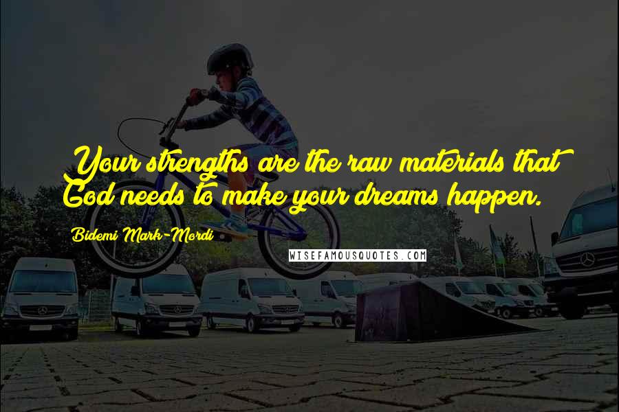 Bidemi Mark-Mordi Quotes: Your strengths are the raw materials that God needs to make your dreams happen.