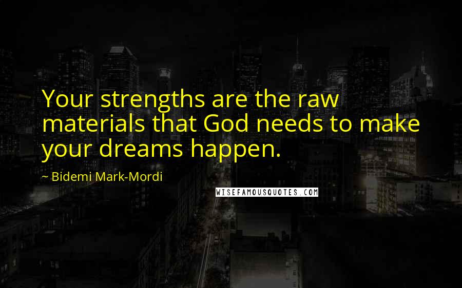 Bidemi Mark-Mordi Quotes: Your strengths are the raw materials that God needs to make your dreams happen.