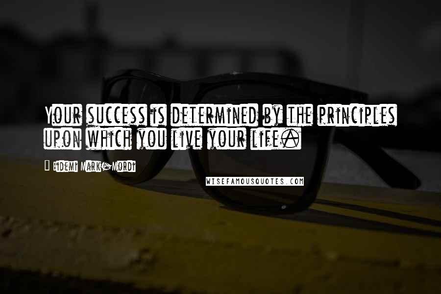 Bidemi Mark-Mordi Quotes: Your success is determined by the principles upon which you live your life.