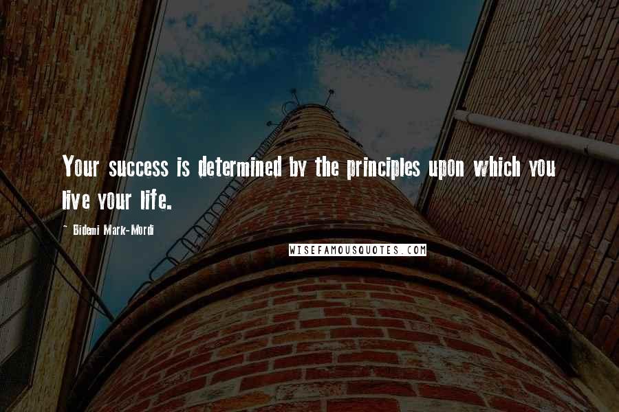 Bidemi Mark-Mordi Quotes: Your success is determined by the principles upon which you live your life.