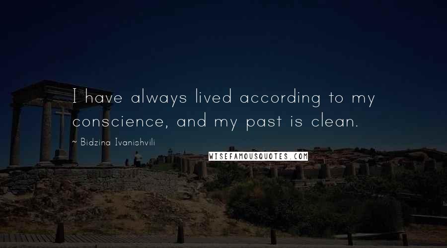 Bidzina Ivanishvili Quotes: I have always lived according to my conscience, and my past is clean.