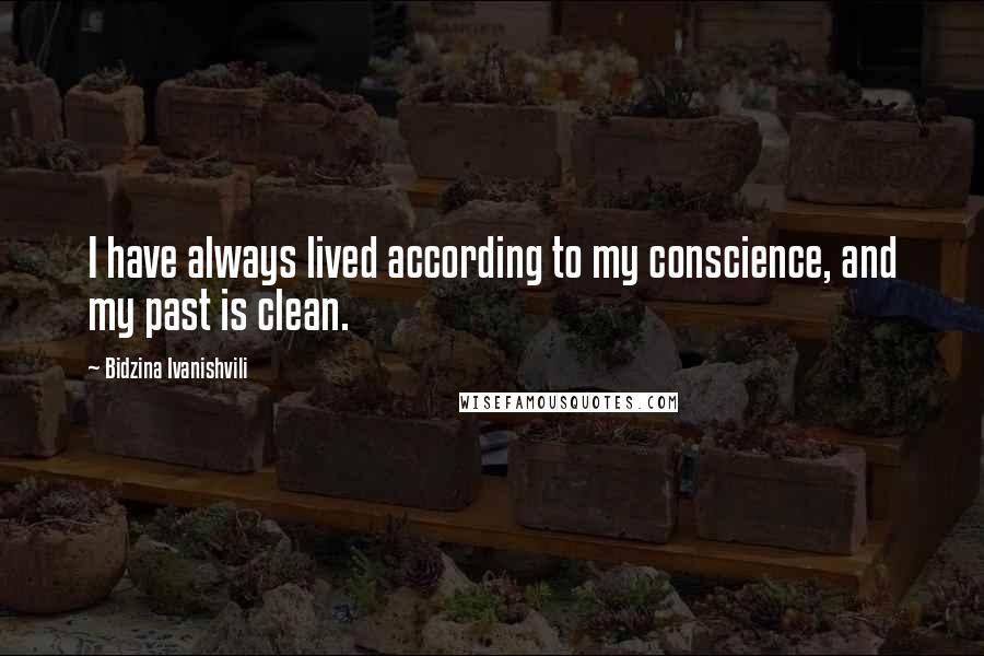 Bidzina Ivanishvili Quotes: I have always lived according to my conscience, and my past is clean.