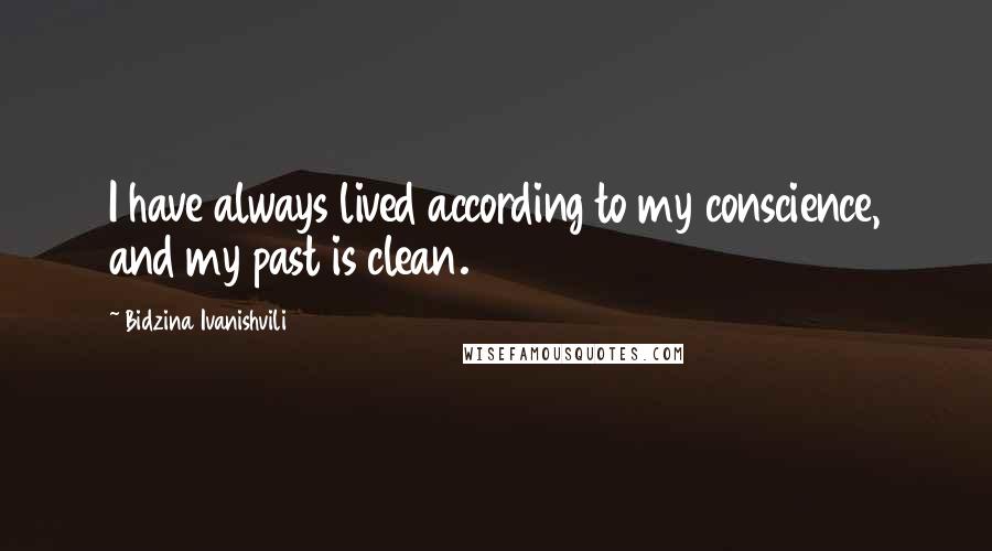 Bidzina Ivanishvili Quotes: I have always lived according to my conscience, and my past is clean.