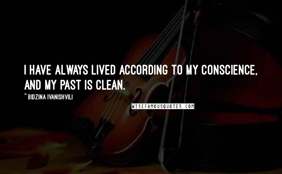 Bidzina Ivanishvili Quotes: I have always lived according to my conscience, and my past is clean.