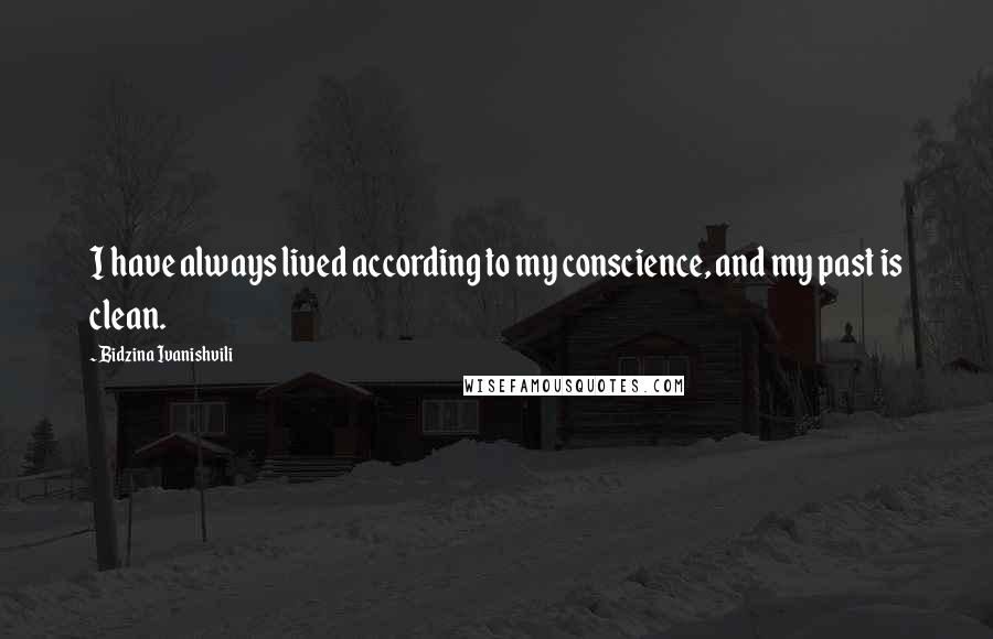 Bidzina Ivanishvili Quotes: I have always lived according to my conscience, and my past is clean.