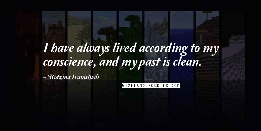 Bidzina Ivanishvili Quotes: I have always lived according to my conscience, and my past is clean.