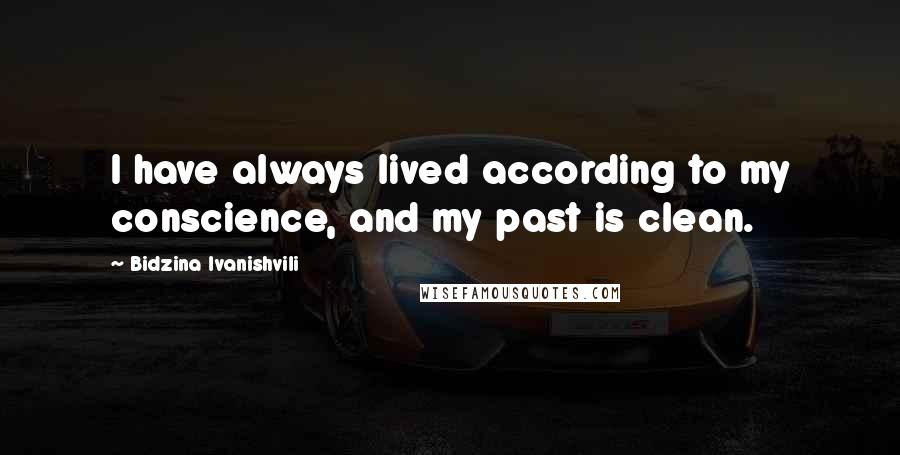 Bidzina Ivanishvili Quotes: I have always lived according to my conscience, and my past is clean.