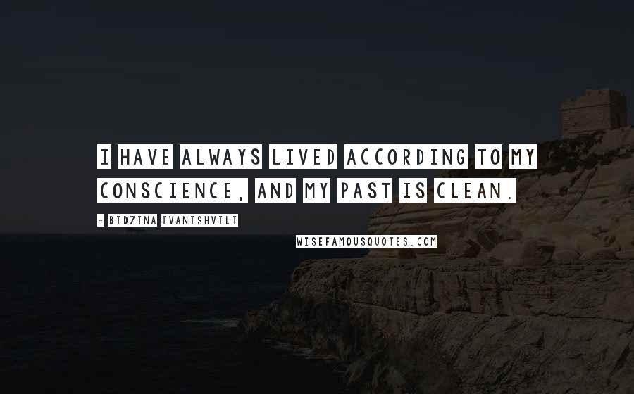 Bidzina Ivanishvili Quotes: I have always lived according to my conscience, and my past is clean.